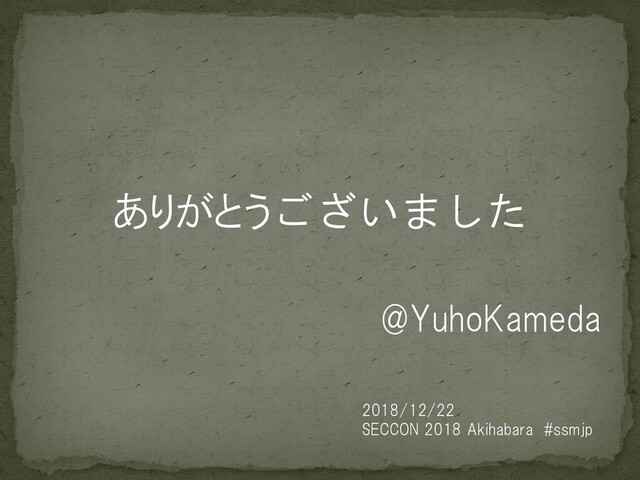 ありがとうございました
@YuhoKameda
2018/12/22
SECCON 2018 Akihabara #ssmjp
