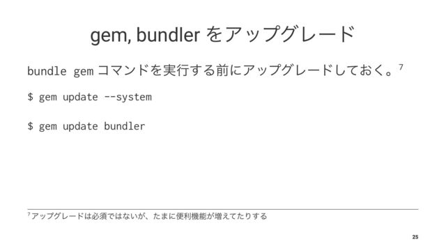 gem, bundler ΛΞοϓάϨʔυ
bundle gem ίϚϯυΛ࣮ߦ͢ΔલʹΞοϓάϨʔυ͓ͯ͘͠ɻ7
$ gem update --system
$ gem update bundler
7 ΞοϓάϨʔυ͸ඞਢͰ͸ͳ͍͕ɺͨ·ʹศརػೳ͕૿͑ͯͨΓ͢Δ
25
