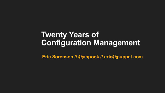 Twenty Years of
Configuration Management
Eric Sorenson // @ahpook // eric@puppet.com
