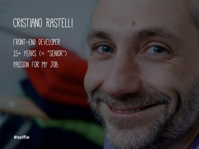 Cristiano Rastelli
Front-End DEVELOPER
15+ years (= “senior”)
passion for my job
#sel ie
