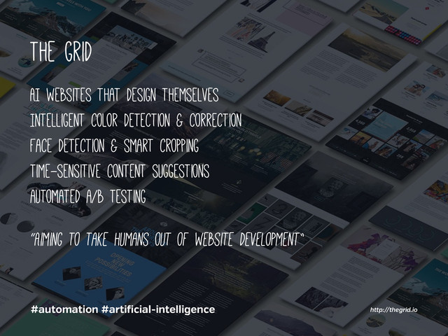 The grid
AI websites that design themselves
Intelligent color detection & correction
Face detection & smart cropping
Time-sensitive content suggestions
automated a/b testing
#automation #arti icial-intelligence
“Aiming to take humans out of website development”
http://thegrid.io
