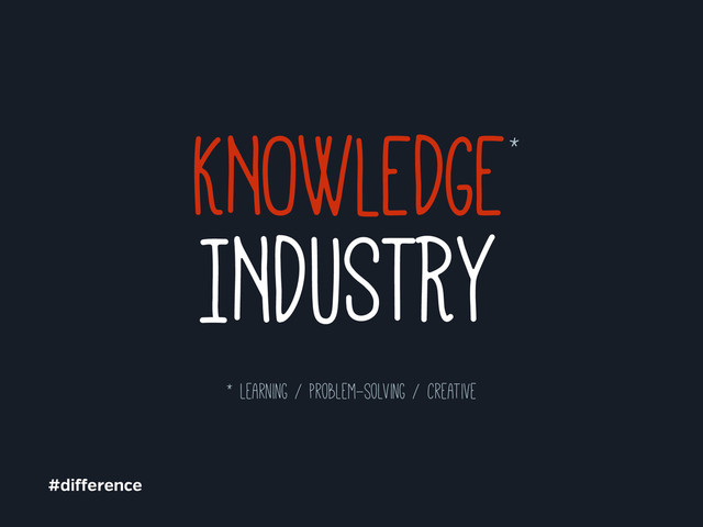 INDUSTRY
KNOWLEDGE*
#di erence
* learning / problem-solving / creative
