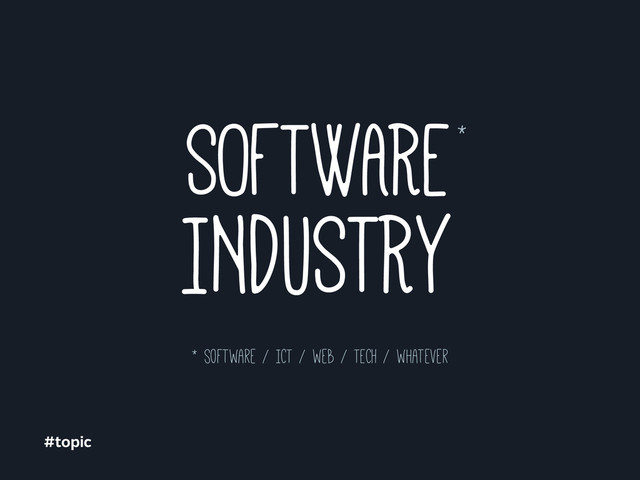 INDUSTRY
* software / ICT / web / TECH / whatever
SOFTWARE*
#topic

