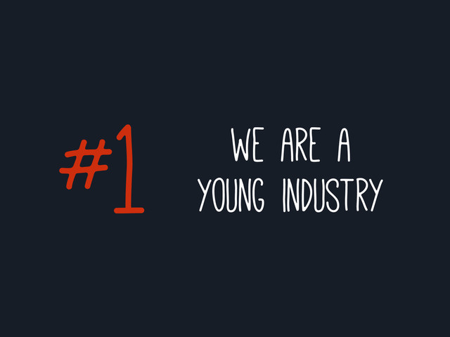 #1 we are a
young industry
