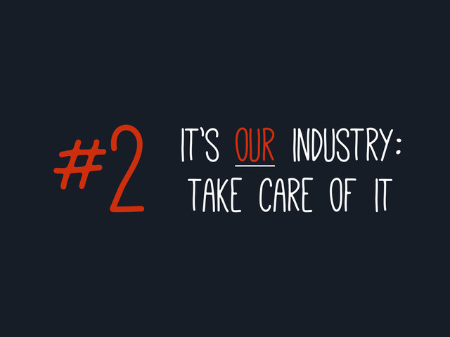 it’s our industry:
take care of it
#2
