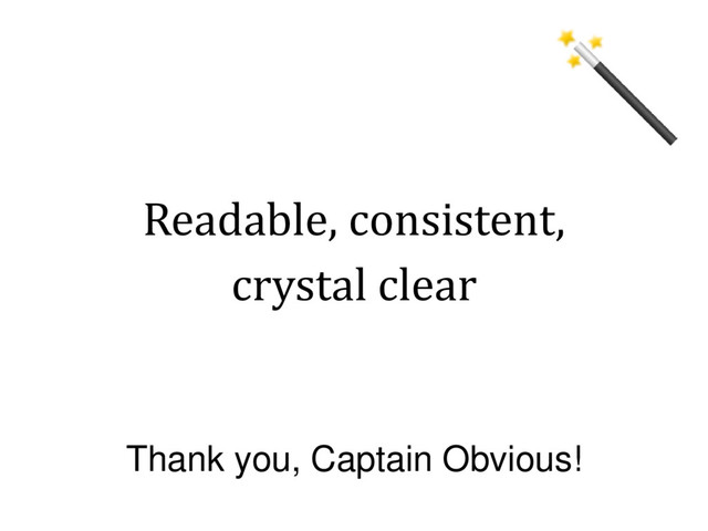 Readable, consistent,
crystal clear
Thank you, Captain Obvious!
