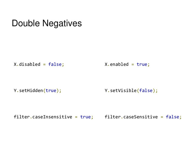 Double Negatives
X.disabled = false;
Y.setHidden(true);
filter.caseInsensitive = true;
X.enabled = true;
Y.setVisible(false);
filter.caseSensitive = false;
