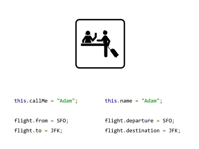 this.callMe = "Adam";
flight.from = SFO;
flight.to = JFK;
this.name = "Adam";
flight.departure = SFO;
flight.destination = JFK;
