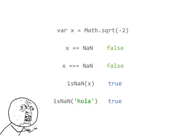var x = Math.sqrt(-2)
isNaN(x) true
x === NaN false
isNaN('hola') true
x == NaN false
