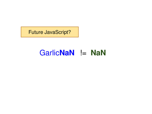 GarlicNaN != NaN
Future JavaScript?
