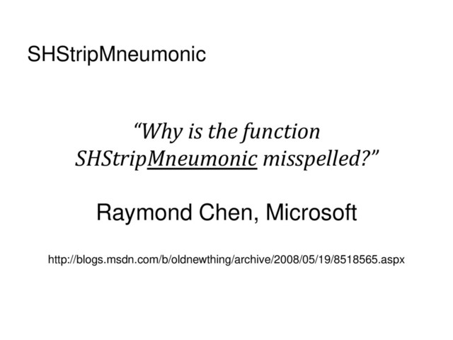 SHStripMneumonic
“Why is the function
SHStripMneumonic misspelled?”
Raymond Chen, Microsoft
http://blogs.msdn.com/b/oldnewthing/archive/2008/05/19/8518565.aspx
