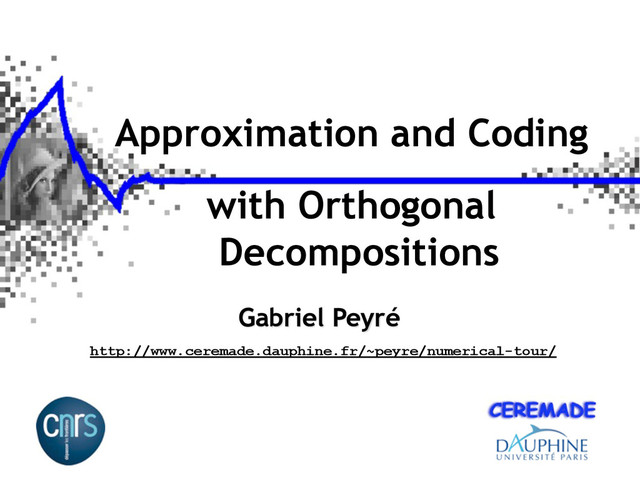 Approximation and Coding
with Orthogonal
Decompositions
Gabriel Peyré
http://www.ceremade.dauphine.fr/~peyre/numerical-tour/
