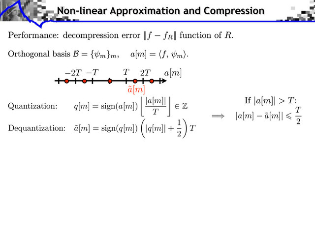 Non-linear Approximation and Compression
˜
a[m]
T T 2T
2T a[m]
Quantization: q[m] = sign(a[m])
|a[m]|
T
⇥
Z
=⇥ |a[m] ˜
a[m]|
T
2
Dequantization: ˜
a[m] = sign(q[m]) |q[m]| +
1
2
⇥
T

