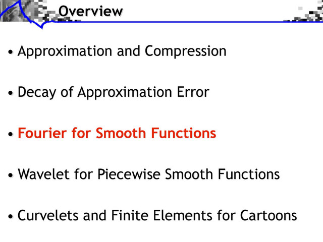 Overview
• Approximation and Compression
• Decay of Approximation Error
• Fourier for Smooth Functions
• Wavelet for Piecewise Smooth Functions
• Curvelets and Finite Elements for Cartoons
