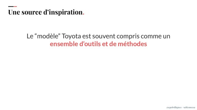 IPPON 2019
Une source d’inspiration.
Le “modèle” Toyota est souvent compris comme un
ensemble d’outils et de méthodes
@agabrillagues #atRennes19
