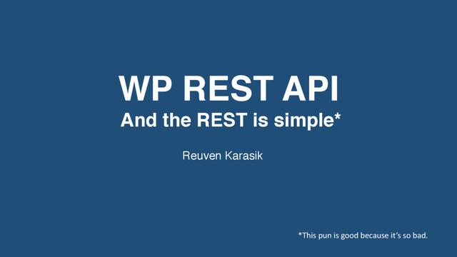 WP REST API
And the REST is simple*
Reuven Karasik
*This pun is good because it’s so bad.

