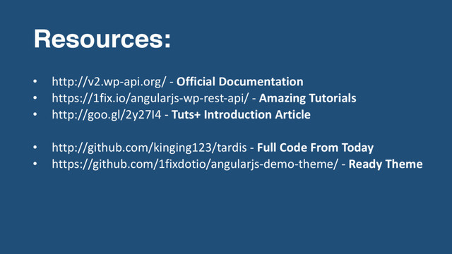 Resources:
• http://v2.wp-api.org/ - Official Documentation
• https://1fix.io/angularjs-wp-rest-api/ - Amazing Tutorials
• http://goo.gl/2y27I4 - Tuts+ Introduction Article
• http://github.com/kinging123/tardis - Full Code From Today
• https://github.com/1fixdotio/angularjs-demo-theme/ - Ready Theme
