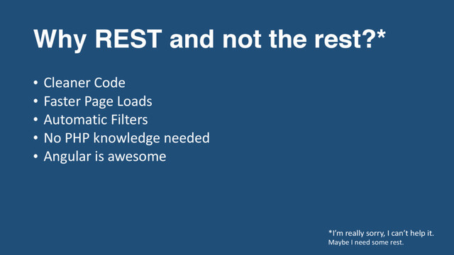 Why REST and not the rest?*
*I’m really sorry, I can’t help it.
Maybe I need some rest.
• Cleaner Code
• Faster Page Loads
• Automatic Filters
• No PHP knowledge needed
• Angular is awesome
