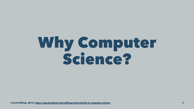 Why Computer
Science?
©Carol Willing, 2018. https://speakerdeck.com/willingc/interactivity-in-computer-science 4
