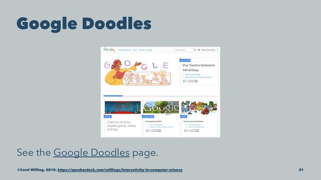 Google Doodles
See the Google Doodles page.
©Carol Willing, 2018. https://speakerdeck.com/willingc/interactivity-in-computer-science 31
