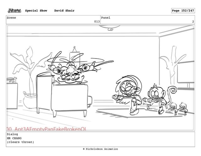 Scene
013
Panel
2
Dialog
MR CHANG
(clears throat)
Special Show David Shair Page 152/247
© Nickelodeon Animation
