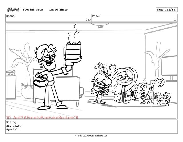 Scene
013
Panel
11
Dialog
MR. CHANG
Special.
Special Show David Shair Page 161/247
© Nickelodeon Animation
