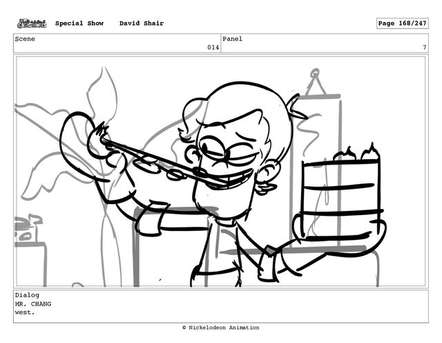 Scene
014
Panel
7
Dialog
MR. CHANG
west.
Special Show David Shair Page 168/247
© Nickelodeon Animation
