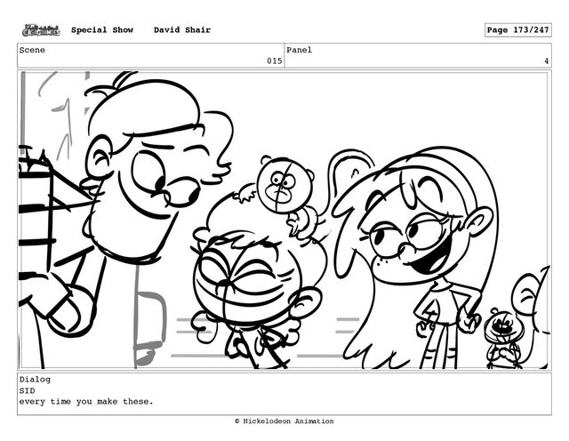 Scene
015
Panel
4
Dialog
SID
every time you make these.
Special Show David Shair Page 173/247
© Nickelodeon Animation
