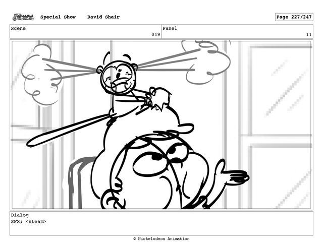 Scene
019
Panel
11
Dialog
SFX: 
Special Show David Shair Page 227/247
© Nickelodeon Animation
