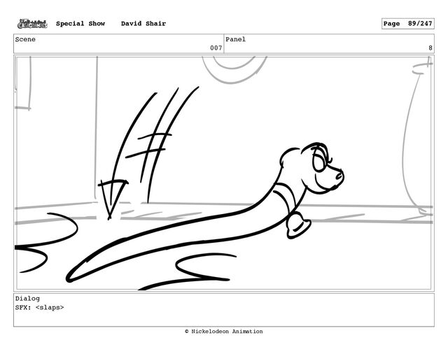 Scene
007
Panel
8
Dialog
SFX: 
Special Show David Shair Page 89/247
© Nickelodeon Animation
