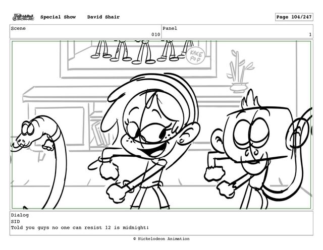 Scene
010
Panel
1
Dialog
SID
Told you guys no one can resist 12 is midnight!
Special Show David Shair Page 104/247
© Nickelodeon Animation
