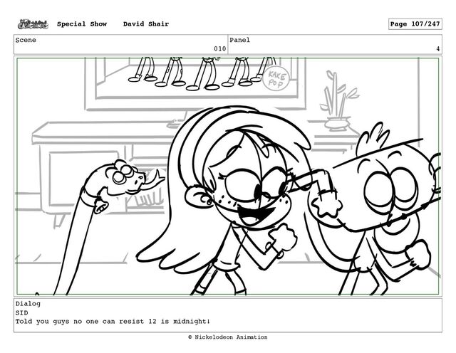 Scene
010
Panel
4
Dialog
SID
Told you guys no one can resist 12 is midnight!
Special Show David Shair Page 107/247
© Nickelodeon Animation
