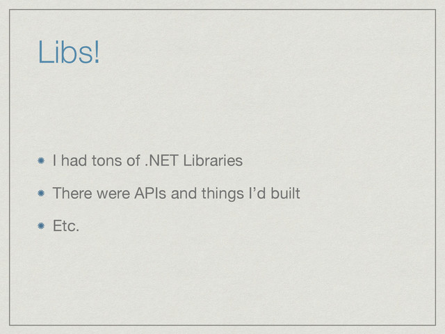 Libs!
I had tons of .NET Libraries

There were APIs and things I’d built

Etc.
