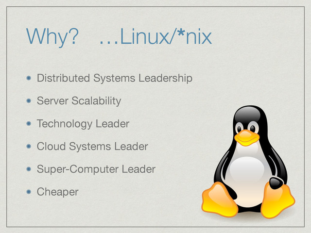Why? …Linux/*nix
Distributed Systems Leadership

Server Scalability

Technology Leader

Cloud Systems Leader

Super-Computer Leader

Cheaper
