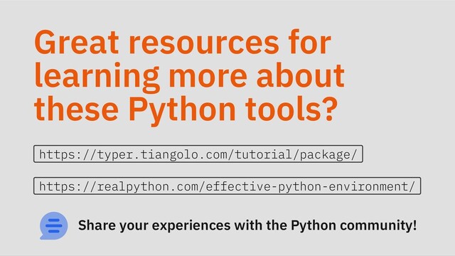 Great resources for
learning more about
these Python tools?
https://typer.tiangolo.com/tutorial/package/
https://realpython.com/effective-python-environment/
Share your experiences with the Python community!
