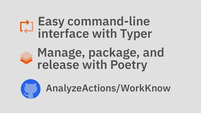 Easy command-line
interface with Typer
Manage, package, and
release with Poetry
AnalyzeActions/WorkKnow
