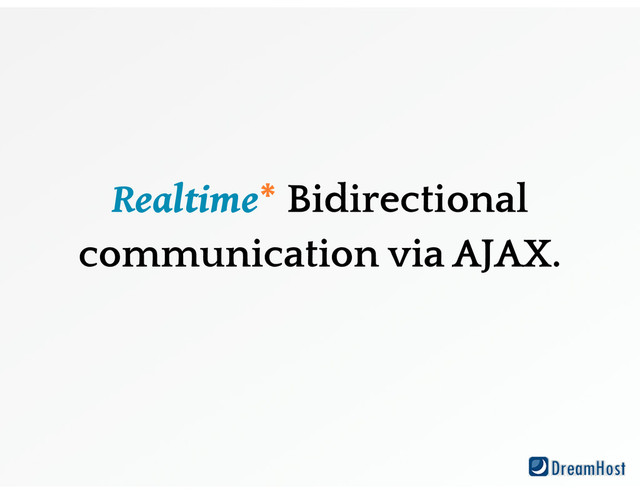 Realtime* Bidirectional
communication via AJAX.
