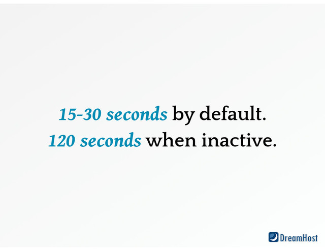 15-30 seconds by default.
120 seconds when inactive.
