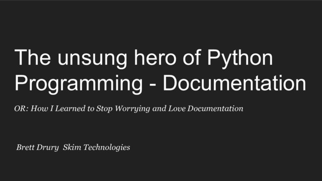 The unsung hero of Python
Programming - Documentation
OR: How I Learned to Stop Worrying and Love Documentation
Brett Drury Skim Technologies
