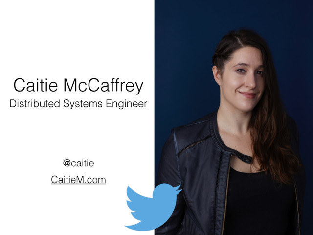 Caitie McCaffrey
@caitie
Distributed Systems Engineer
CaitieM.com
