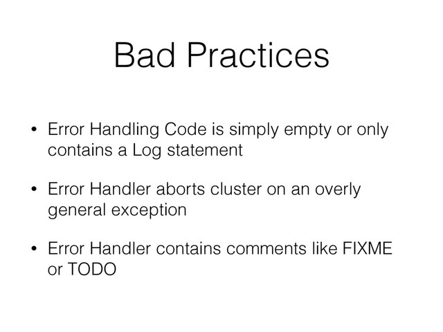 • Error Handling Code is simply empty or only
contains a Log statement
• Error Handler aborts cluster on an overly
general exception
• Error Handler contains comments like FIXME
or TODO
Bad Practices
