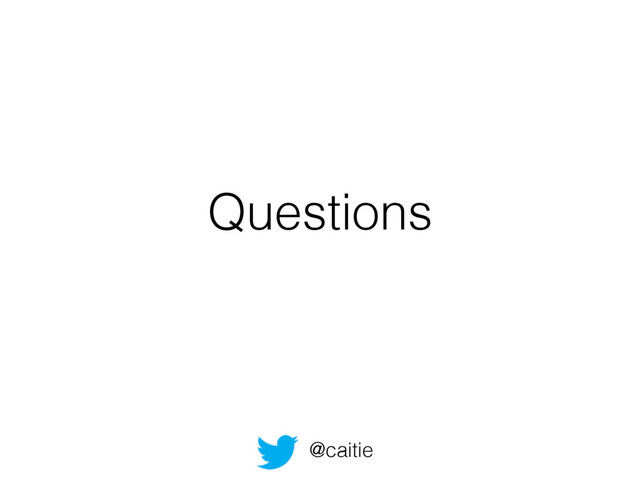 Questions
@caitie
