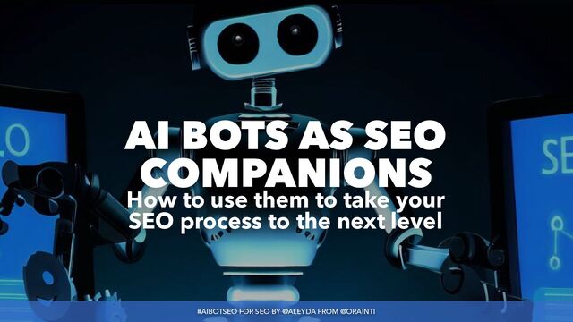 #AIBOTSEO FOR SEO BY @ALEYDA FROM @ORAINTI
#AIBOTSEO FOR SEO BY @ALEYDA FROM @ORAINTI
AI BOTS AS SEO
COMPANIONS
 
How to use them to take your
SEO process to the next level
