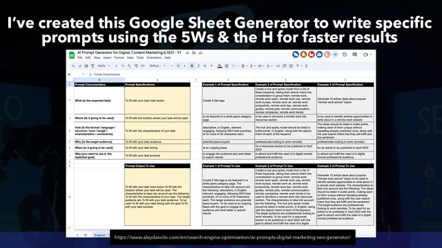 #AIBOTSEO FOR SEO BY @ALEYDA FROM @ORAINTI
I’ve created this Google Sheet Generator to write specific
prompts using the 5Ws & the H for faster results
https://www.aleydasolis.com/en/search-engine-optimization/ai-prompts-digital-marketing-seo-generator/
