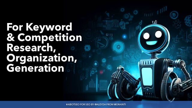 #AIBOTSEO FOR SEO BY @ALEYDA FROM @ORAINTI
For Keyword
 
& Competition
Research,
Organization,
Generation
#AIBOTSEO FOR SEO BY @ALEYDA FROM @ORAINTI
