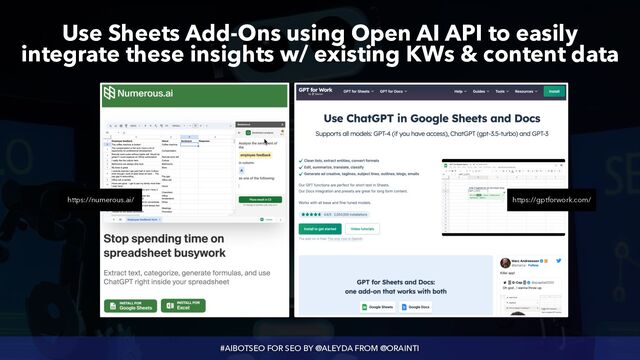 #AIBOTSEO FOR SEO BY @ALEYDA FROM @ORAINTI
Use Sheets Add-Ons using Open AI API to easily
integrate these insights w/ existing KWs & content data
https://numerous.ai/ https://gptforwork.com/
