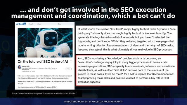#AIBOTSEO FOR SEO BY @ALEYDA FROM @ORAINTI
… and don’t get involved in the SEO execution
management and coordination, which a bot can’t do
https://www.linkedin.com/pulse/future-seo-ai-aleyda-sol%C3%ADs/

