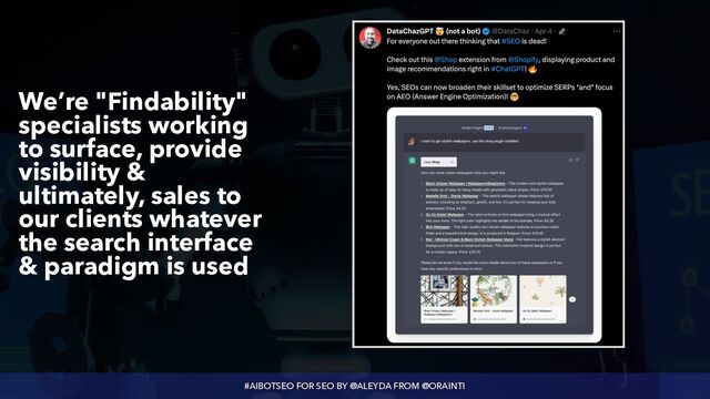 #AIBOTSEO FOR SEO BY @ALEYDA FROM @ORAINTI
We’re "Findability"
specialists working
to surface, provide
visibility &
ultimately, sales to
our clients whatever
the search interface
& paradigm is used
