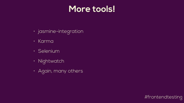 #frontendtesting
More tools!
• jasmine-integration
• Karma
• Selenium
• Nightwatch
• Again, many others

