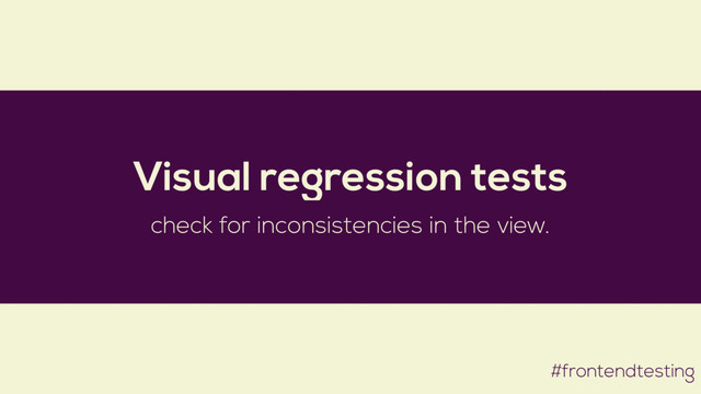 #frontendtesting
Visual regression tests
check for inconsistencies in the view.
